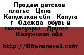 Продам детское  платье › Цена ­ 1 000 - Калужская обл., Калуга г. Одежда, обувь и аксессуары » Другое   . Калужская обл.